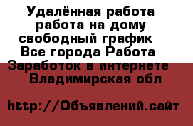 Удалённая работа, работа на дому, свободный график. - Все города Работа » Заработок в интернете   . Владимирская обл.